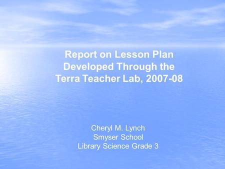Cheryl M. Lynch Smyser School Library Science Grade 3 Report on Lesson Plan Developed Through the Terra Teacher Lab, 2007-08.