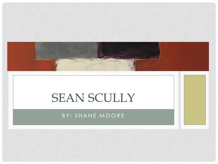 BY: SHANE MOORE SEAN SCULLY. BIOGRAPHY Born in Dublin, Ireland on June 30,1945 and moved with his family to England in 1949 where he grew up. In 1960.