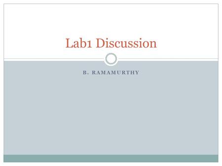 B. RAMAMURTHY Lab1 Discussion. General Instructions Attend the recitation (s), office hours (s) to get help Read the Lab description Understand what is.