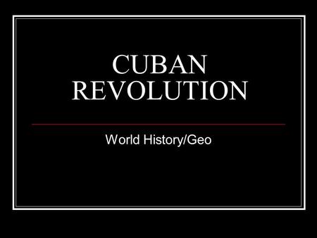 CUBAN REVOLUTION World History/Geo. Today Review 7-stages of revolution in Cuba Thinking Critically Could the U.S. have interacted differently with Cuba.