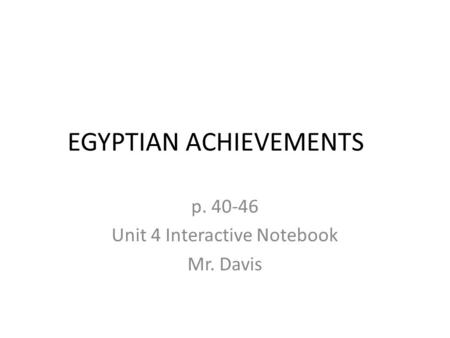 EGYPTIAN ACHIEVEMENTS p. 40-46 Unit 4 Interactive Notebook Mr. Davis.