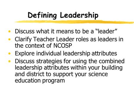 Defining Leadership Discuss what it means to be a “leader” Clarify Teacher Leader roles as leaders in the context of NCOSP Explore individual leadership.