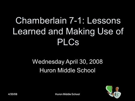4/30/08Huron Middle School Chamberlain 7-1: Lessons Learned and Making Use of PLCs Wednesday April 30, 2008 Huron Middle School.