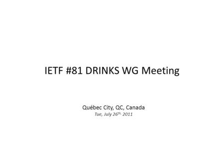 IETF #81 DRINKS WG Meeting Québec City, QC, Canada Tue, July 26 th, 2011.