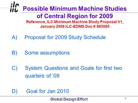 Global Design Effort 1 Possible Minimum Machine Studies of Central Region for 2009 Reference, ILC Minimum Machine Study Proposal V1, January 2009 ILC-EDMS.