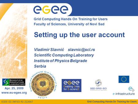 EGEE-III INFSO-RI-222667 Enabling Grids for E-sciencE Apr. 25, 2009 www.eu-egee.org Grid Computing Hands On Training for Users Faculty of Sciences, University.