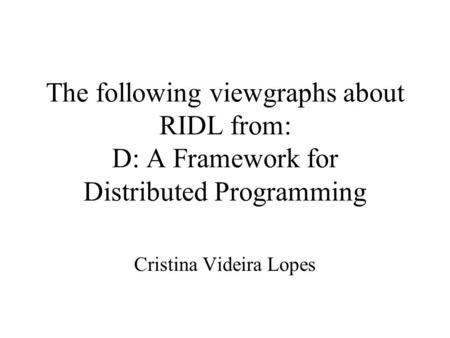 The following viewgraphs about RIDL from: D: A Framework for Distributed Programming Cristina Videira Lopes.
