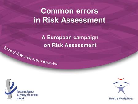 A European campaign on Risk Assessment Common errors in Risk Assessment.