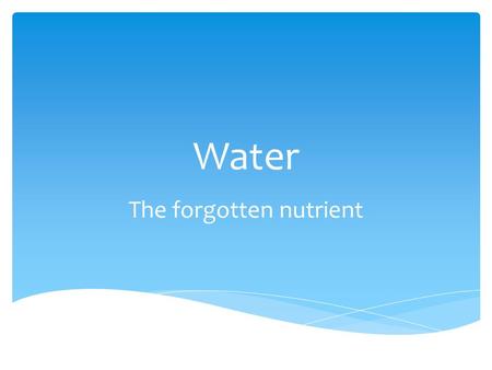 Water The forgotten nutrient.  Water is present in every body cell  For most adults, body weight is 50-75% water  Fat tissue is 20-35% water  Muscle.