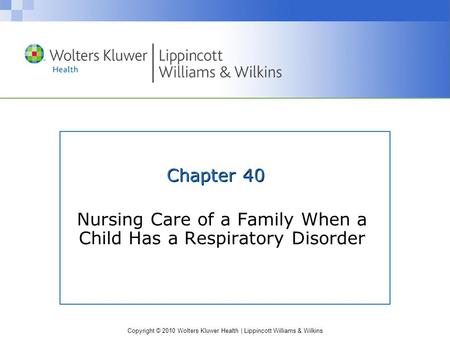Copyright © 2010 Wolters Kluwer Health | Lippincott Williams & Wilkins Chapter 40 Nursing Care of a Family When a Child Has a Respiratory Disorder.