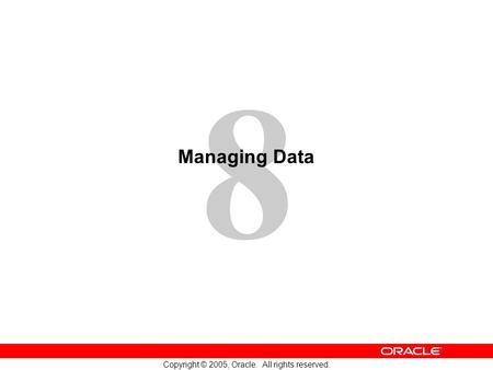 8 Copyright © 2005, Oracle. All rights reserved. Managing Data.