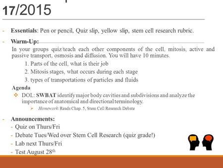 Warm – up 8/ 14- 17 /2015 -Essentials: Pen or pencil, Quiz slip, yellow slip, stem cell research rubric. -Warm-Up: In your groups quiz/teach each other.