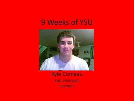 9 Weeks of YSU Kyle Comeau ENG 1550/5002 10/30/07.