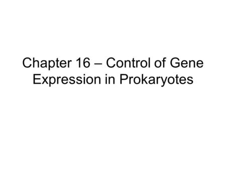 Chapter 16 – Control of Gene Expression in Prokaryotes