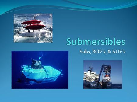 Submersibles Subs, ROV’s, & AUV’s.