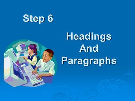 Step 6 Headings And Paragraphs. Background You found a really good web page, with lots of information. But where to begin? There sure is, let’s see how.