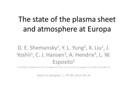 The state of the plasma sheet and atmosphere at Europa D. E. Shemansky 1, Y. L. Yung 2, X. Liu 1, J. Yoshii 1, C. J. Hansen 3, A. Hendrix 4, L. W. Esposito.