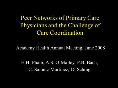 Peer Networks of Primary Care Physicians and the Challenge of Care Coordination H.H. Pham, A.S. O’Malley, P.B. Bach, C. Saiontz-Martinez, D. Schrag Academy.
