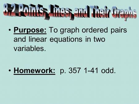 Purpose: To graph ordered pairs and linear equations in two variables. Homework: p. 357 1-41 odd.