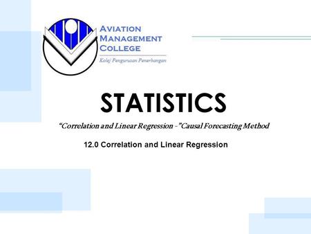 STATISTICS 12.0 Correlation and Linear Regression “Correlation and Linear Regression -”Causal Forecasting Method.
