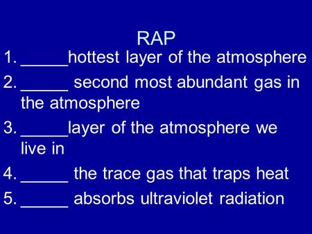RAP 1._____hottest layer of the atmosphere 2._____ second most abundant gas in the atmosphere 3._____layer of the atmosphere we live in 4._____ the trace.