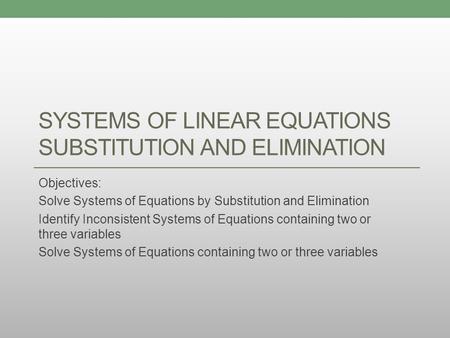 SYSTEMS OF LINEAR EQUATIONS SUBSTITUTION AND ELIMINATION Objectives: Solve Systems of Equations by Substitution and Elimination Identify Inconsistent Systems.