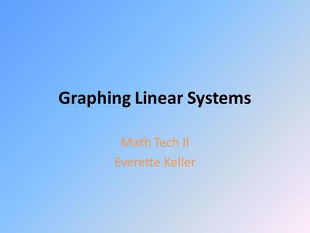 Graphing Linear Systems Math Tech II Everette Keller.