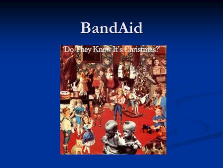 BandAid.  Founded by Sir Bob Geldof and Midge Ure in 1984  To raise funds for anti-poverty efforts in Ethiopia  Most famous for the song produced in.