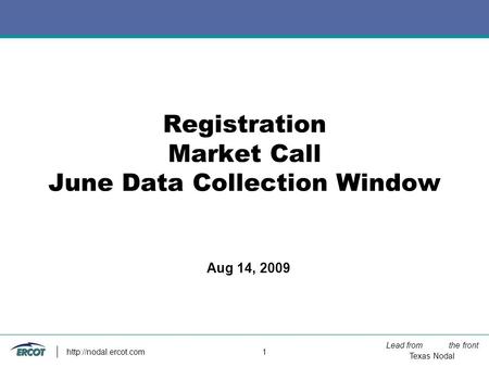 Lead from the front Texas Nodal  1 Registration Market Call June Data Collection Window Aug 14, 2009.