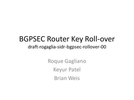 BGPSEC Router Key Roll-over draft-rogaglia-sidr-bgpsec-rollover-00 Roque Gagliano Keyur Patel Brian Weis.