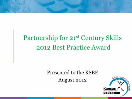 Partnership for 21 st Century Skills 2012 Best Practice Award Presented to the KSBE August 2012.