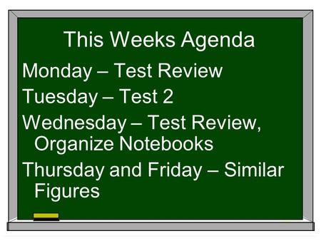 This Weeks Agenda Monday – Test Review Tuesday – Test 2 Wednesday – Test Review, Organize Notebooks Thursday and Friday – Similar Figures.