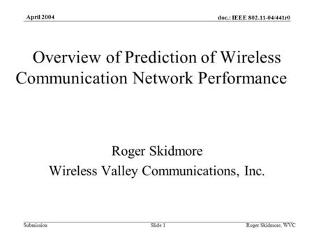 Doc.: IEEE 802.11-04/441r0 Submission April 2004 Roger Skidmore, WVCSlide 1 Overview of Prediction of Wireless Communication Network Performance Roger.