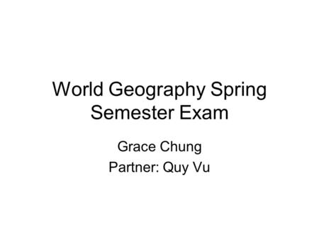 World Geography Spring Semester Exam Grace Chung Partner: Quy Vu.