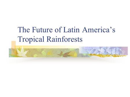 The Future of Latin America’s Tropical Rainforests.