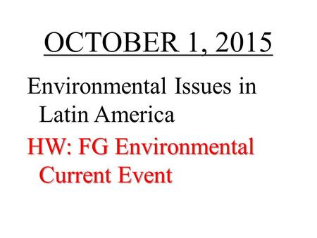 OCTOBER 1, 2015 Environmental Issues in Latin America HW: FG Environmental Current Event.