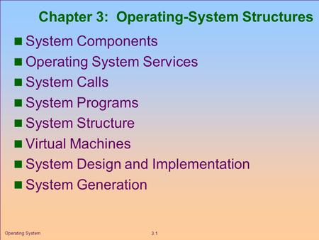 3.1 Operating System Chapter 3: Operating-System Structures System Components Operating System Services System Calls System Programs System Structure Virtual.