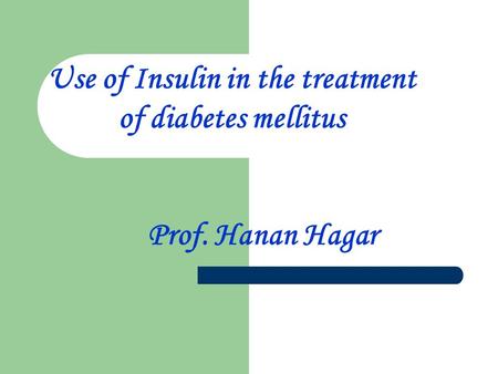 Use of Insulin in the treatment of diabetes mellitus Prof. Hanan Hagar.