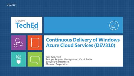 Continuous Delivery of Windows Azure Cloud Services (DEV310) Paul Yuknewicz Principal Program Manager Lead, Visual Studio Microsoft.