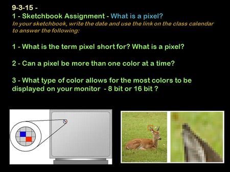9-3-15 - 1 - Sketchbook Assignment - What is a pixel? In your sketchbook, write the date and use the link on the class calendar to answer the following: