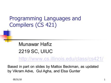 05/31/101 Programming Languages and Compilers (CS 421)‏ Munawar Hafiz 2219 SC, UIUC  Based in part on slides by.