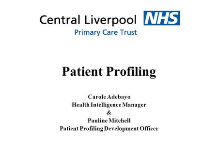 Patient Profiling Carole Adebayo Health Intelligence Manager & Pauline Mitchell Patient Profiling Development Officer.