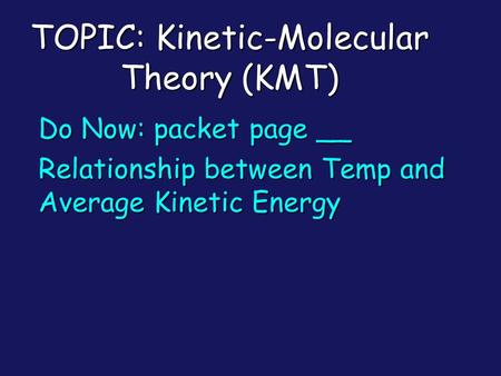 TOPIC: Kinetic-Molecular Theory (KMT) Do Now: packet page __ Relationship between Temp and Average Kinetic Energy.