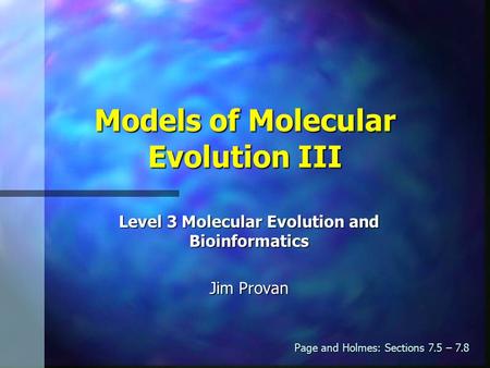 Models of Molecular Evolution III Level 3 Molecular Evolution and Bioinformatics Jim Provan Page and Holmes: Sections 7.5 – 7.8.
