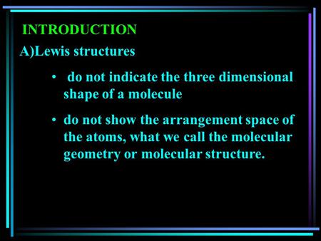 INTRODUCTION A)Lewis structures do not indicate the three dimensional shape of a molecule do not show the arrangement space of the atoms, what we call.