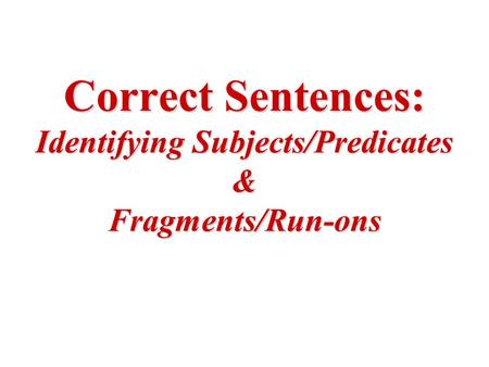 Correct Sentences: Identifying Subjects/Predicates & Fragments/Run-ons.