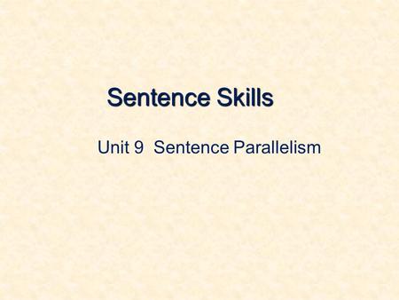 Sentence Skills Unit 9 Sentence Parallelism. 1. What Is Parallelism For instance: My first grade teacher was an elderly woman. She was tall. And she had.