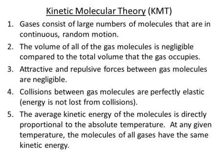 Kinetic Molecular Theory (KMT) 1.Gases consist of large numbers of molecules that are in continuous, random motion. 2.The volume of all of the gas molecules.
