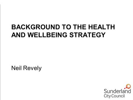 BACKGROUND TO THE HEALTH AND WELLBEING STRATEGY Neil Revely.