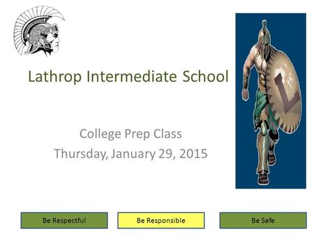 Lathrop Intermediate School College Prep Class Thursday, January 29, 2015 Be RespectfulBe ResponsibleBe Safe.